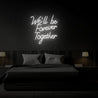 We'll be Forever Together Neon Sign - Reels Custom